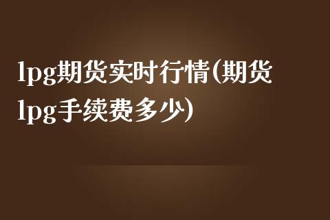 lpg期货实时行情(期货lpg手续费多少)_https://www.boyangwujin.com_内盘期货_第1张