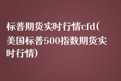 标普期货实时行情cfd(美国标普500指数期货实时行情)