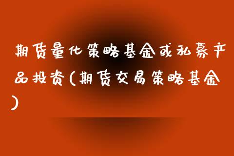 期货量化策略基金或私募产品投资(期货交易策略基金)