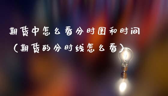 期货中怎么看分时图和时间（期货的分时线怎么看）