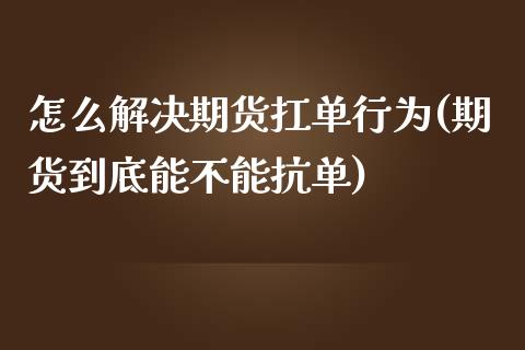 怎么解决期货扛单行为(期货到底能不能抗单)_https://www.boyangwujin.com_恒指期货_第1张