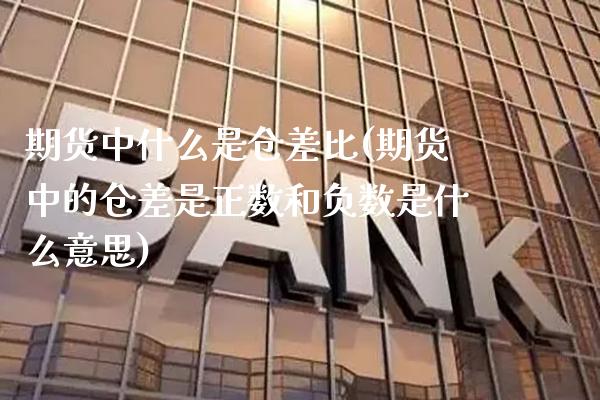 期货中什么是仓差比(期货中的仓差是正数和负数是什么意思)_https://www.boyangwujin.com_期货直播间_第1张