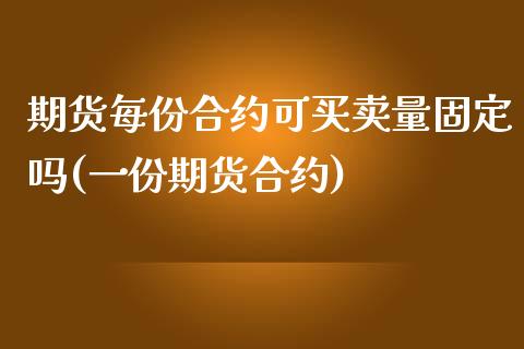 期货每份合约可买卖量固定吗(一份期货合约)