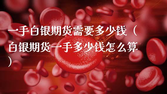 一手白银期货需要多少钱（白银期货一手多少钱怎么算）_https://www.boyangwujin.com_恒生指数_第1张