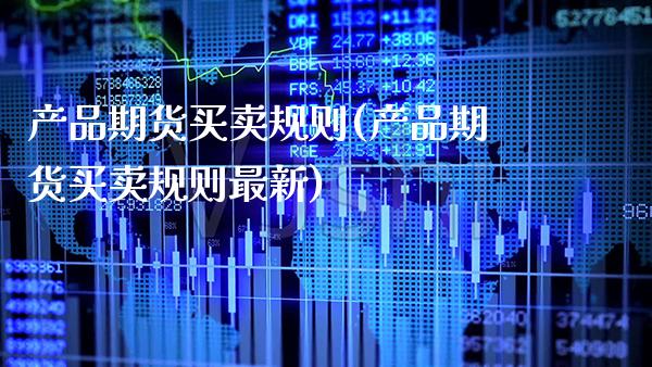 产品期货买卖规则(产品期货买卖规则最新)
