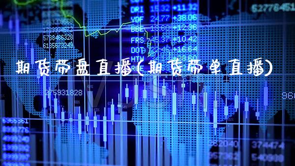 期货带盘直播(期货带单直播)_https://www.boyangwujin.com_期货直播间_第1张