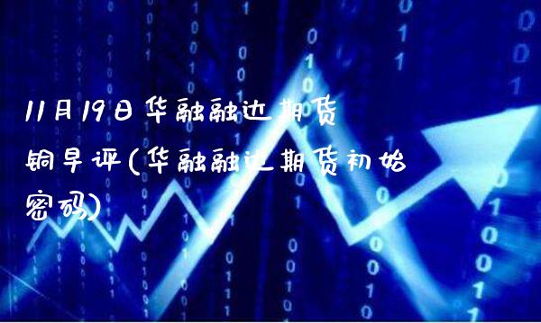 11月19日华融融达期货铜早评(华融融达期货初始密码)_https://www.boyangwujin.com_黄金期货_第1张