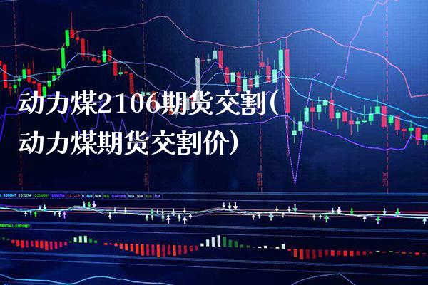 动力煤2106期货交割(动力煤期货交割价)