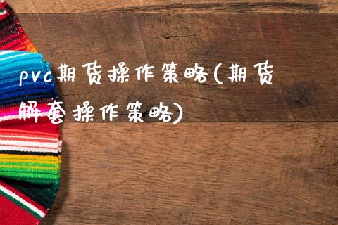 pvc期货操作策略(期货解套操作策略)