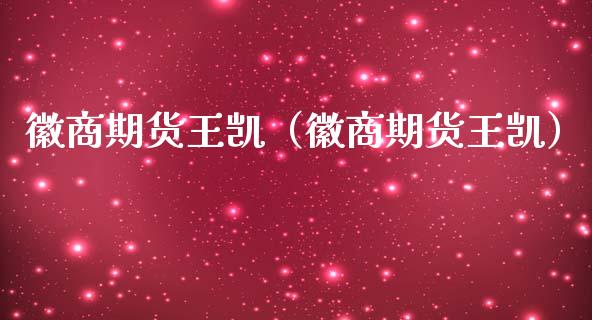 徽商期货王凯（徽商期货王凯）_https://www.boyangwujin.com_期货直播间_第1张