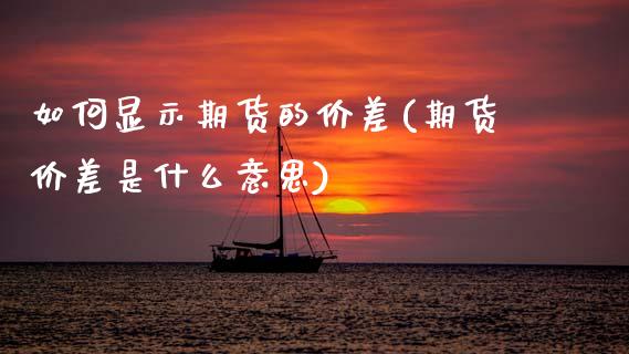 如何显示期货的价差(期货价差是什么意思)_https://www.boyangwujin.com_纳指期货_第1张