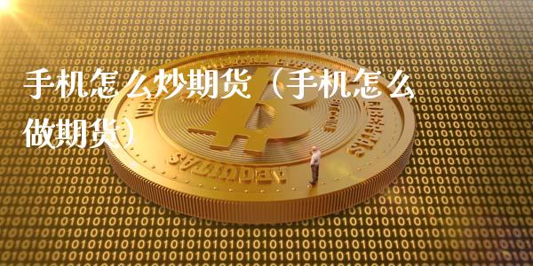 手机怎么炒期货（手机怎么做期货）_https://www.boyangwujin.com_期货直播间_第1张