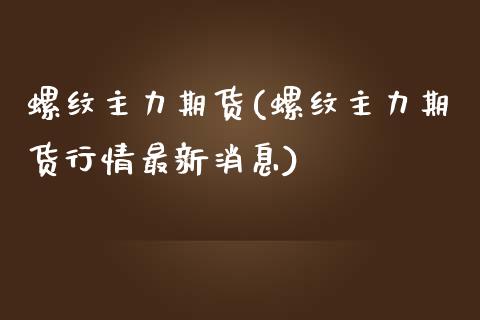 螺纹主力期货(螺纹主力期货行情最新消息)_https://www.boyangwujin.com_纳指期货_第1张
