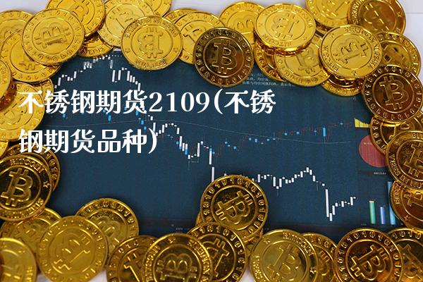 不锈钢期货2109(不锈钢期货品种)