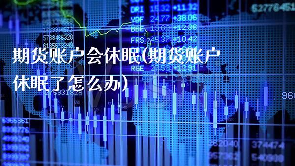 期货账户会休眠(期货账户休眠了怎么办)