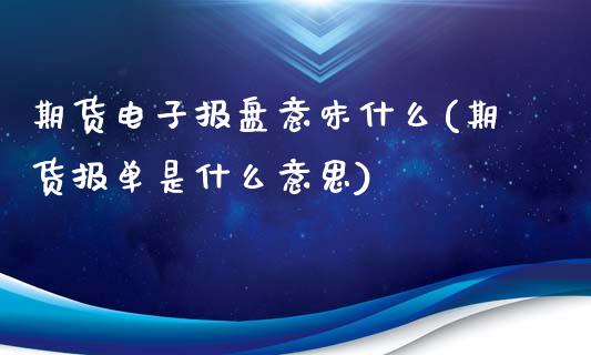 期货电子报盘意味什么(期货报单是什么意思)_https://www.boyangwujin.com_期货直播间_第1张