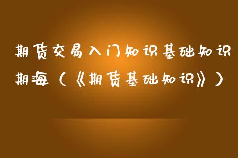 期货交易入门知识基础知识期海（《期货基础知识》）_https://www.boyangwujin.com_黄金期货_第1张
