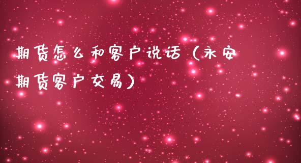 期货怎么和客户说话（永安期货客户交易）