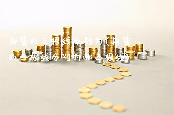 期货的三根线分别为(期货的三根线分别为哪三根线)