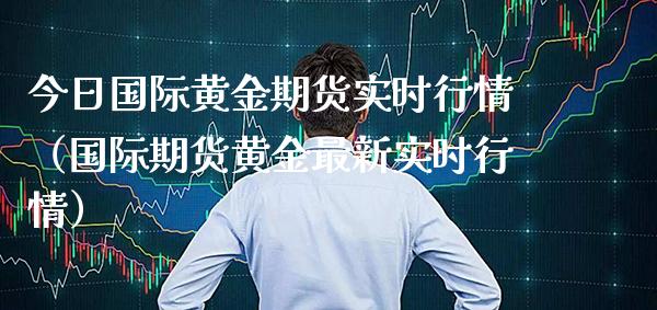 今日国际黄金期货实时行情（国际期货黄金最新实时行情）_https://www.boyangwujin.com_纳指期货_第1张