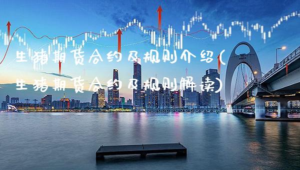 生猪期货合约及规则介绍(生猪期货合约及规则解读)