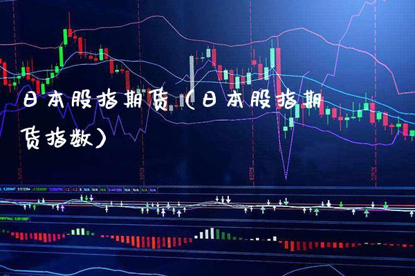 日本股指期货（日本股指期货指数）_https://www.boyangwujin.com_期货直播间_第1张