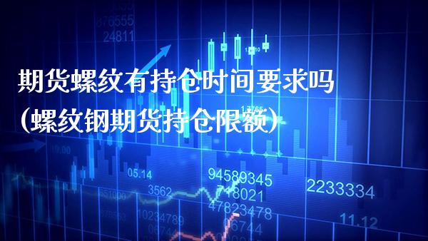 期货螺纹有持仓时间要求吗(螺纹钢期货持仓限额)