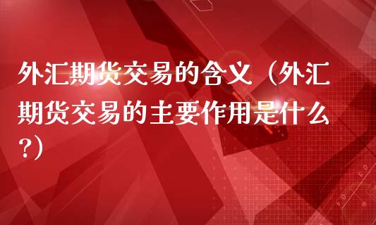 外汇期货交易的含义（外汇期货交易的主要作用是什么?）_https://www.boyangwujin.com_道指期货_第1张