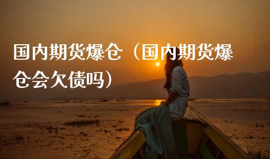 国内期货爆仓（国内期货爆仓会欠债吗）