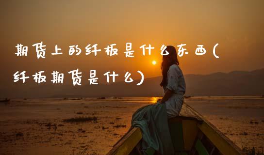 期货上的纤板是什么东西(纤板期货是什么)_https://www.boyangwujin.com_期货直播间_第1张