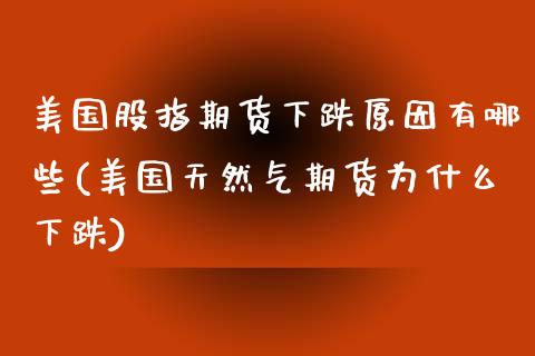 美国股指期货下跌原因有哪些(美国天然气期货为什么下跌)_https://www.boyangwujin.com_黄金期货_第1张