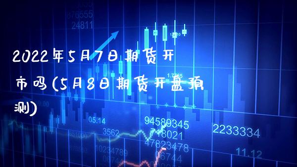 2022年5月7日期货开市吗(5月8日期货开盘预测)_https://www.boyangwujin.com_期货直播间_第1张