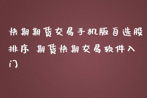 快期期货交易手机版自选股排序 期货快期交易软件入门_https://www.boyangwujin.com_期货直播间_第1张
