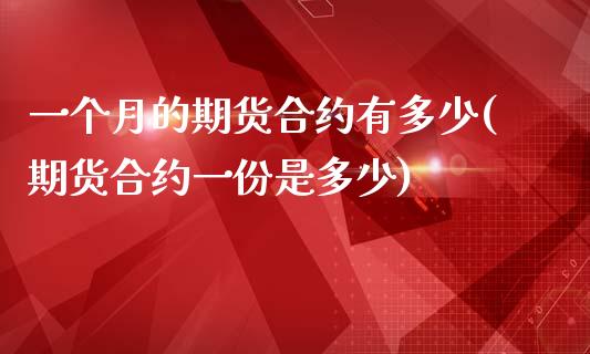一个月的期货合约有多少(期货合约一份是多少)