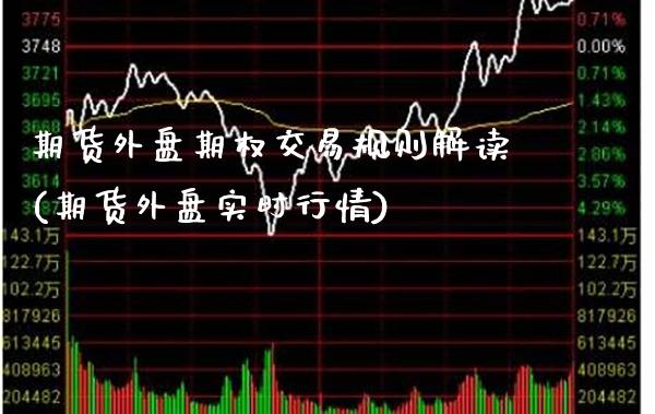 期货外盘期权交易规则解读(期货外盘实时行情)_https://www.boyangwujin.com_原油期货_第1张