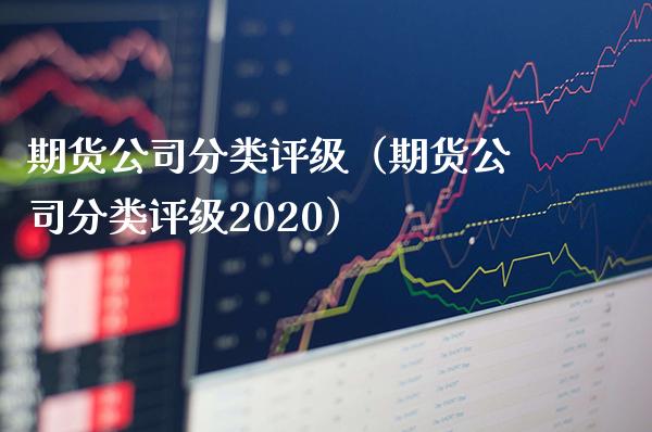 期货公司分类评级（期货公司分类评级2020）