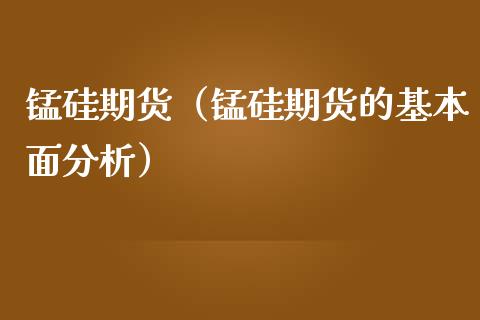 锰硅期货（锰硅期货的基本面分析）_https://www.boyangwujin.com_纳指期货_第1张
