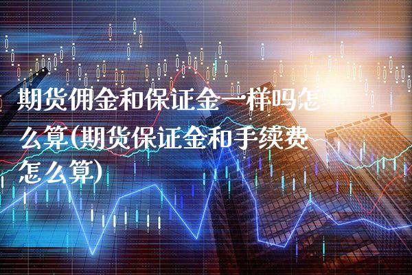 期货佣金和保证金一样吗怎么算(期货保证金和手续费怎么算)_https://www.boyangwujin.com_纳指期货_第1张