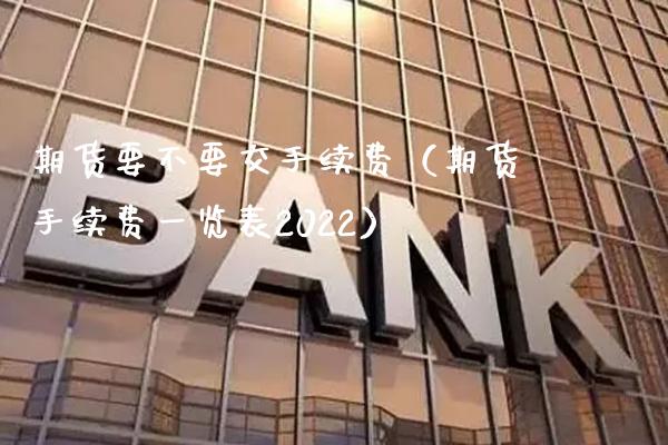 期货要不要交手续费（期货手续费一览表2022）