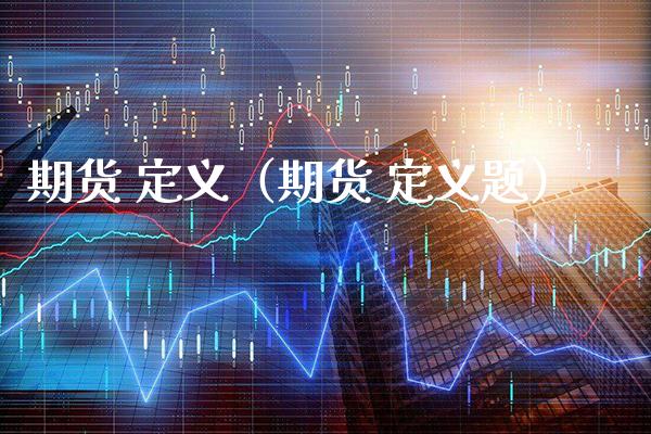期货 定义（期货 定义题）_https://www.boyangwujin.com_期货直播间_第1张