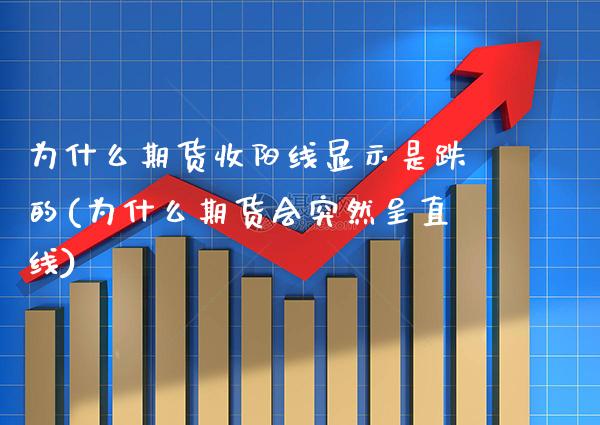 为什么期货收阳线显示是跌的(为什么期货会突然呈直线)_https://www.boyangwujin.com_白银期货_第1张