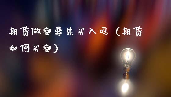 期货做空要先买入吗（期货如何买空）