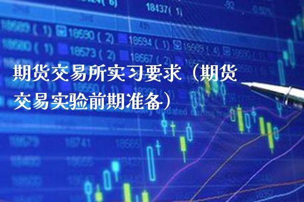 期货交易所实习要求（期货交易实验前期准备）