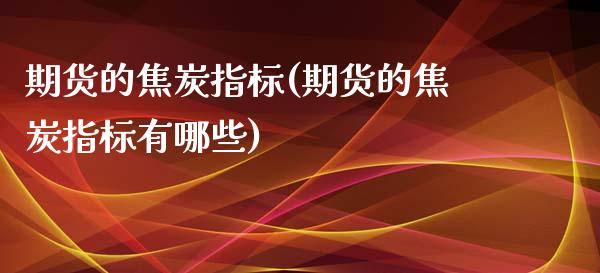 期货的焦炭指标(期货的焦炭指标有哪些)