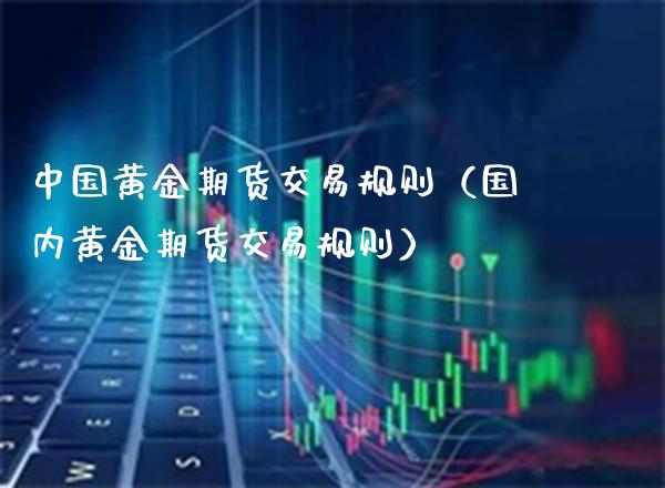 中国黄金期货交易规则（国内黄金期货交易规则）