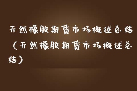 天然橡胶期货市场概述总结（天然橡胶期货市场概述总结）_https://www.boyangwujin.com_期货直播间_第1张