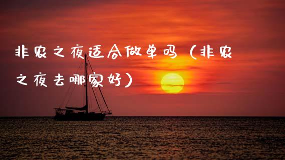 非农之夜适合做单吗（非农之夜去哪家好）_https://www.boyangwujin.com_期货直播间_第1张