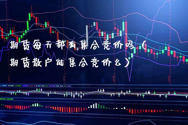 期货每天都有集合竞价吗（期货散户能集合竞价么）