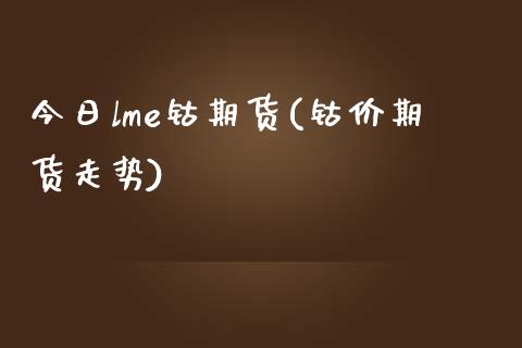 今日lme钴期货(钴价期货走势)