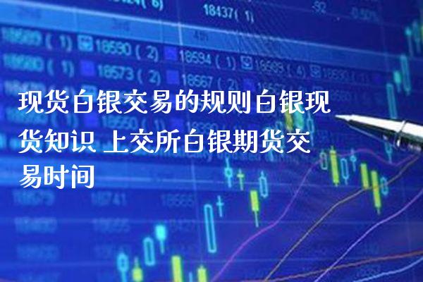 现货白银交易的规则白银现货知识 上交所白银期货交易时间